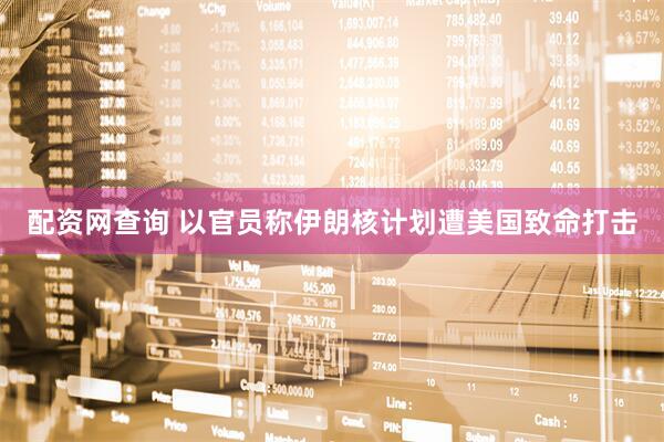 配资网查询 以官员称伊朗核计划遭美国致命打击