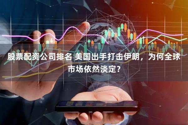 股票配资公司排名 美国出手打击伊朗，为何全球市场依然淡定？
