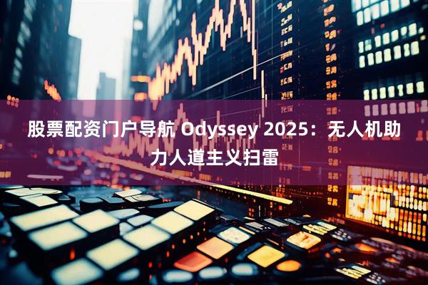 股票配资门户导航 Odyssey 2025：无人机助力人道主义扫雷
