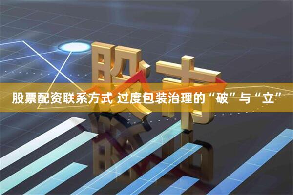 股票配资联系方式 过度包装治理的“破”与“立”