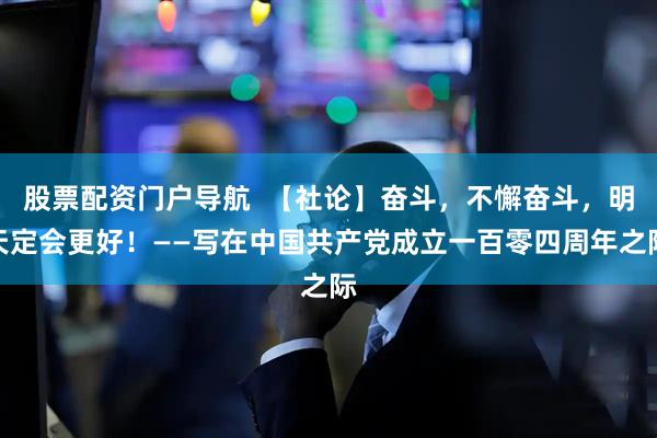 股票配资门户导航  【社论】奋斗，不懈奋斗，明天定会更好！——写在中国共产党成立一百零四周年之际