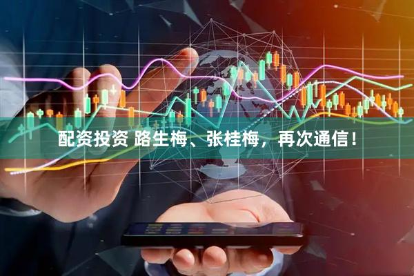 配资投资 路生梅、张桂梅，再次通信！