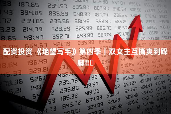 配资投资 《绝望写手》第四季｜双女主互撕爽到跺脚‼️