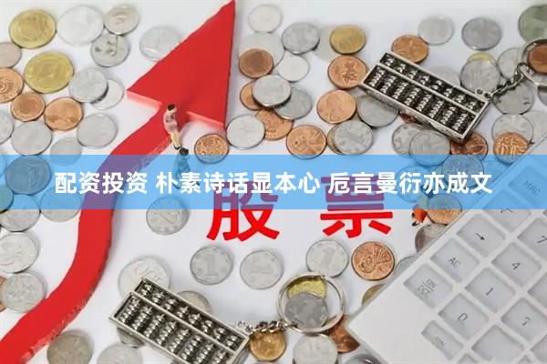 配资投资 朴素诗话显本心 卮言曼衍亦成文