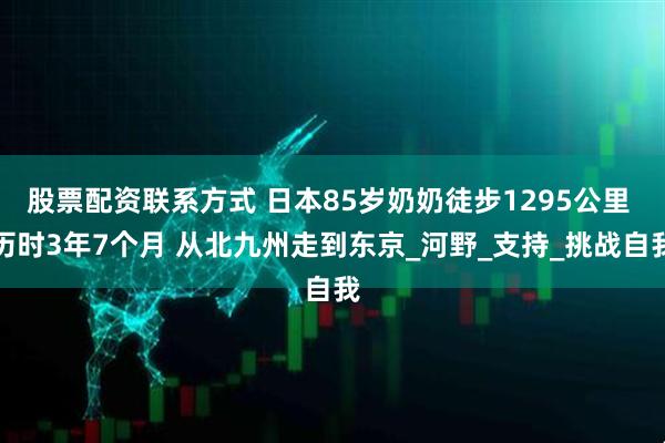 股票配资联系方式 日本85岁奶奶徒步1295公里 历时3年7个月 从北九州走到东京_河野_支持_挑战自我