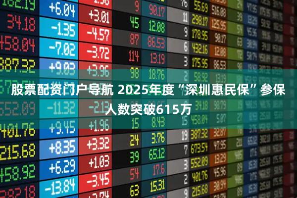股票配资门户导航 2025年度“深圳惠民保”参保人数突破615万