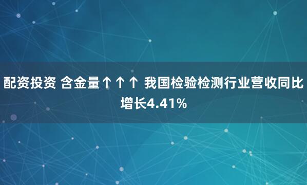 配资投资 含金量↑↑↑ 我国检验检测行业营收同比增长4.41%