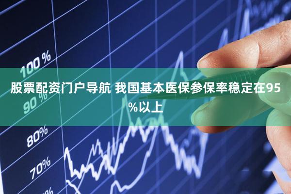 股票配资门户导航 我国基本医保参保率稳定在95%以上