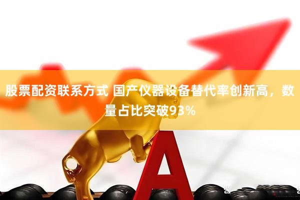 股票配资联系方式 国产仪器设备替代率创新高，数量占比突破93%