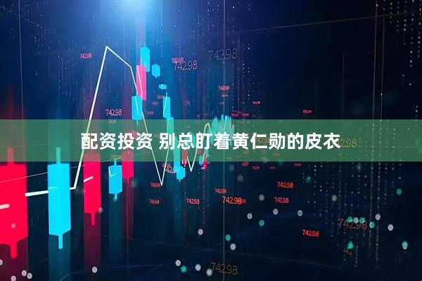 配资投资 别总盯着黄仁勋的皮衣