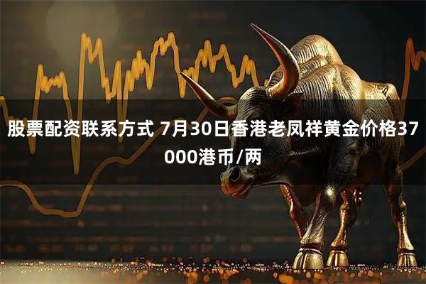 股票配资联系方式 7月30日香港老凤祥黄金价格37000港币/两