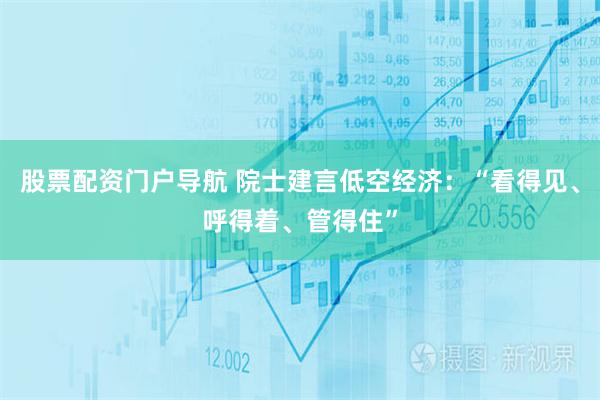 股票配资门户导航 院士建言低空经济：“看得见、呼得着、管得住”