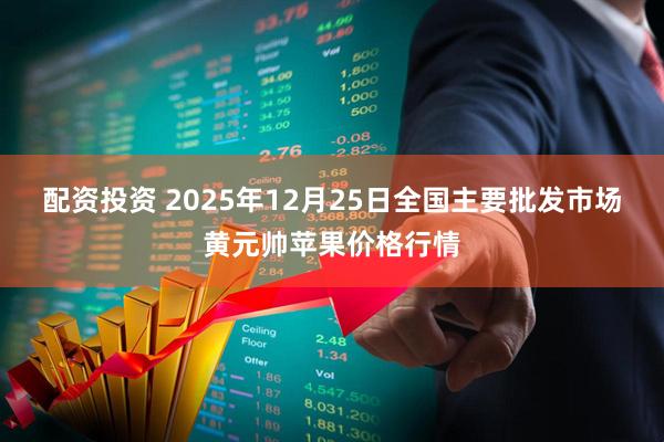 配资投资 2025年12月25日全国主要批发市场黄元帅苹果价格行情