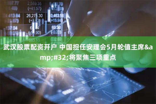 武汉股票配资开户 中国担任安理会5月轮值主席 将聚焦三项重点