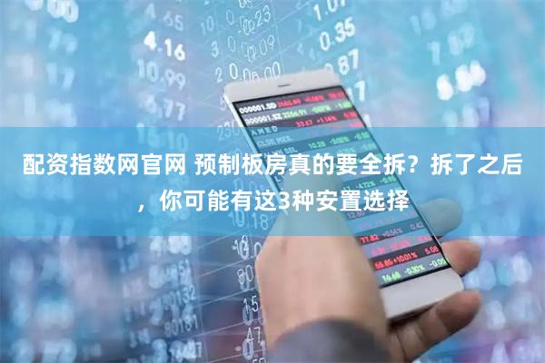 配资指数网官网 预制板房真的要全拆？拆了之后，你可能有这3种安置选择