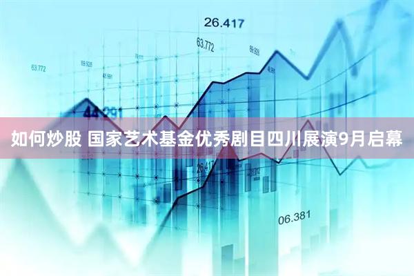 如何炒股 国家艺术基金优秀剧目四川展演9月启幕
