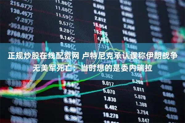 正规炒股在线配资网 卢特尼克承认误称伊朗战争无美军死亡：当时想的是委内瑞拉