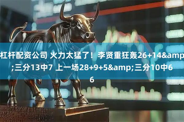 杠杆配资公司 火力太猛了！李贤重狂轰26+14&三分13中7 上一场28+9+5&三分10中6
